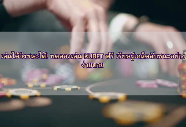 เล่นได้จึงชนะได้! ทดลองเล่น KUBET ฟรี เรียนรู้เคล็ดลับชนะอย่างง่ายดาย