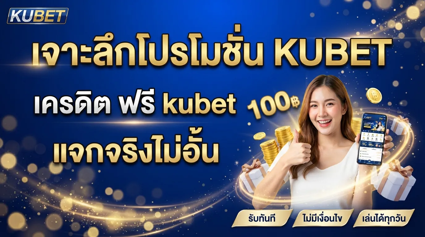 เจาะลึกโปรโมชั่น KUBET เครดิต ฟรี kubet แจกจริงไม่อั้น